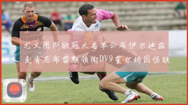 尤文图斯欧冠大名单公布伊尔迪兹麦肯尼布雷默领衔DV9霍尔姆因伤缺席