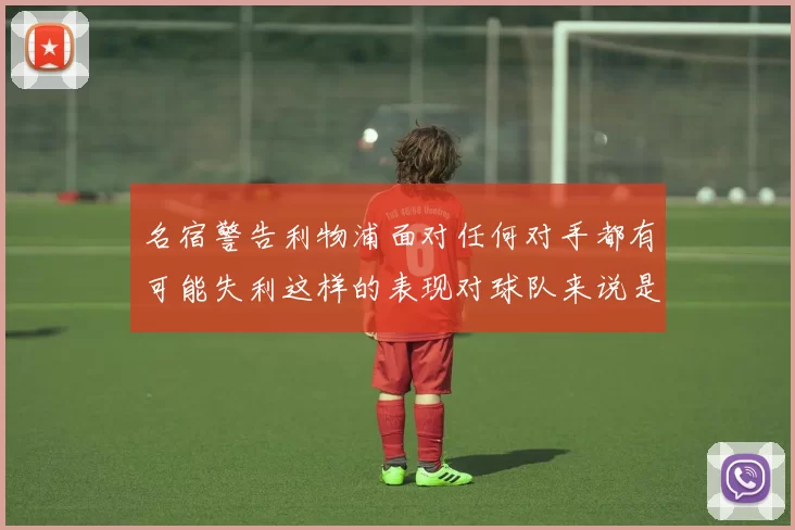 名宿警告利物浦面对任何对手都有可能失利这样的表现对球队来说是绝对不可接受的