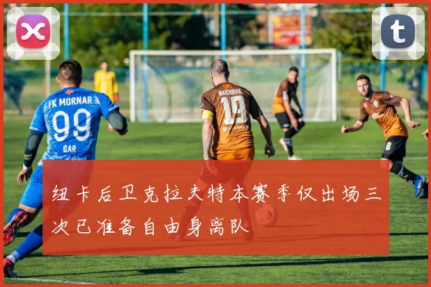 纽卡后卫克拉夫特本赛季仅出场三次已准备自由身离队