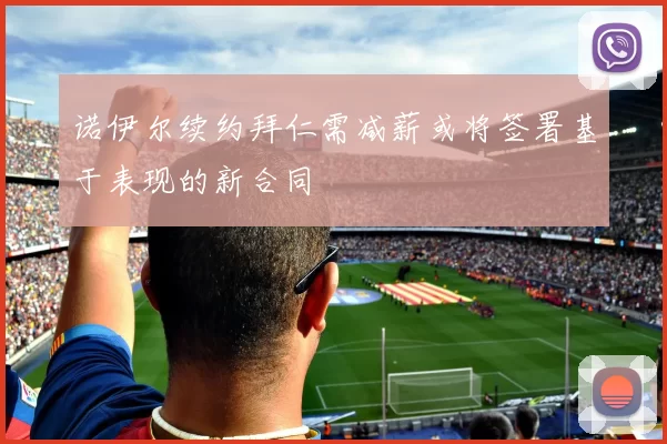 诺伊尔续约拜仁需减薪或将签署基于表现的新合同