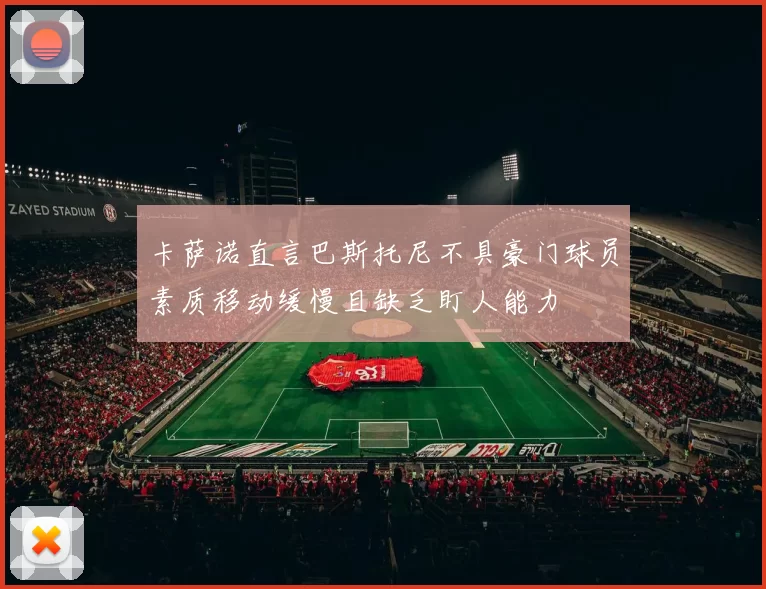 卡萨诺直言巴斯托尼不具豪门球员素质移动缓慢且缺乏盯人能力