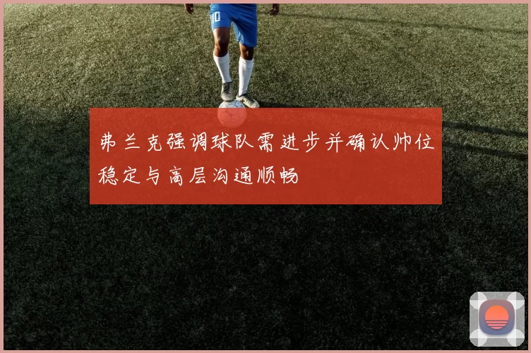 弗兰克强调球队需进步并确认帅位稳定与高层沟通顺畅