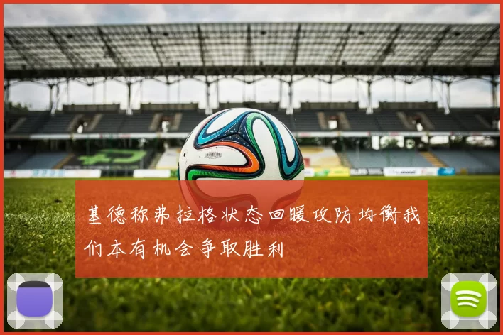 基德称弗拉格状态回暖攻防均衡我们本有机会争取胜利