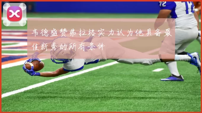 韦德盛赞弗拉格实力认为他具备最佳新秀的所有条件